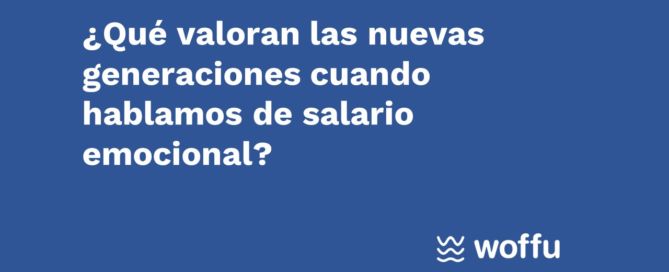 ¿Qué valoran las nuevas generaciones cuando hablamos de salario emocional? Woffu