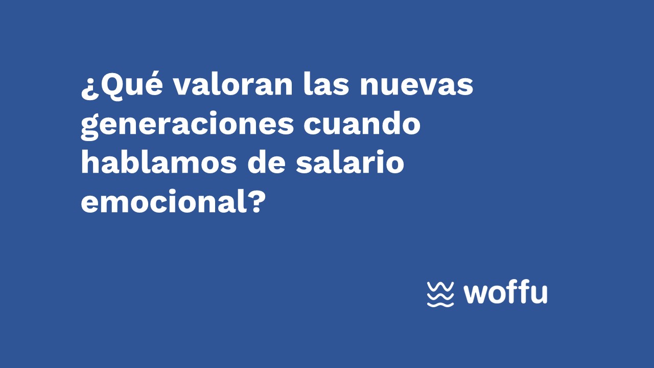 ¿Qué valoran las nuevas generaciones cuando hablamos de salario emocional? Woffu