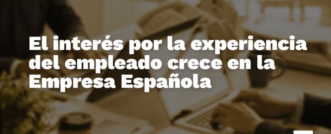 El interés por la experiencia del empleado crece en la empresa española Estudio empleado espana