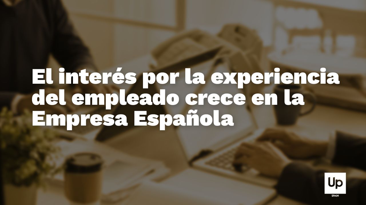 El interés por la experiencia del empleado crece en la empresa española Estudio empleado espana
