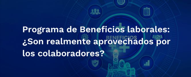 Programa de Beneficios laborales: ¿Son realmente aprovechados por los colaboradores? Programa de Beneficios laborales