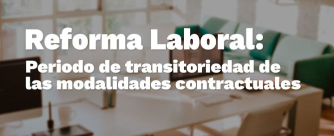 Reforma Laboral: Periodo de transitoriedad de las modalidades contractuales Reforma laboral
