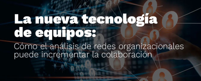 La nueva tecnología de equipos: Cómo el análisis de redes organizacionales puede incrementar la colaboración tecnologia equiposjpg