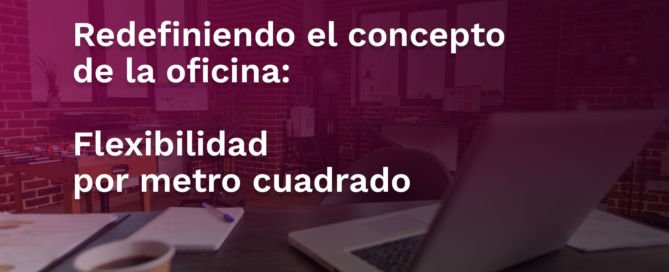 Redefiniendo el concepto de la oficina: flexibilidad por metro cuadrado EDITABLE ENTRADAS
