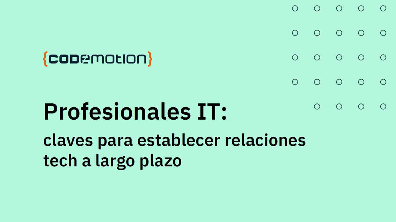 Profesionales IT: claves para establecer relaciones tech a largo plazo ProfesionalesIT Codemotion
