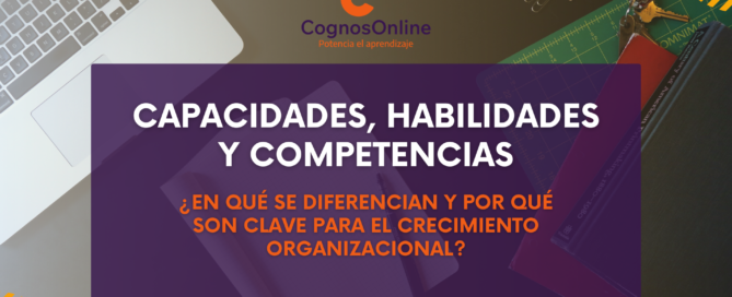 Capacidades, habilidades y competencias: ¿en qué se diferencian y por qué son clave para el crecimiento organizacional? Capacidades, habilidades y competencias